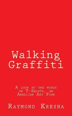 Walking Graffiti: A look at the words on T-Shirts - an American art form! by Kresha Jr, Raymond G.