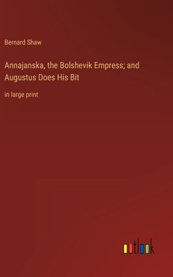 Annajanska, the Bolshevik Empress; and Augustus Does His Bit: in large print by Shaw, Bernard
