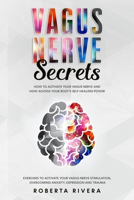 Vagus Nerve Secrets: How to Activate Your Vagus Nerve and How Access Your Body's Self- Healing Power. Exercises to Activate Your Nervous Sy by Rivera, Roberta