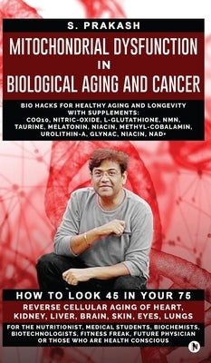 Mitochondrial Dysfunction in Biological Aging and Cancer: Bio Hacks for Healthy Ageing and Longevity with Supplement: COQ10, Nitric-Oxide, L-Glutathio by S Prakash