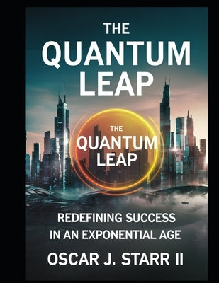 The Quantum Leap: Redefining Success in an Exponential Age by Starr, Oscar J., III
