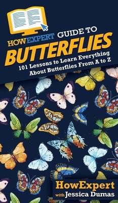 HowExpert Guide to Butterflies: 101 Lessons to Learn Everything About Butterflies From A to Z by Howexpert