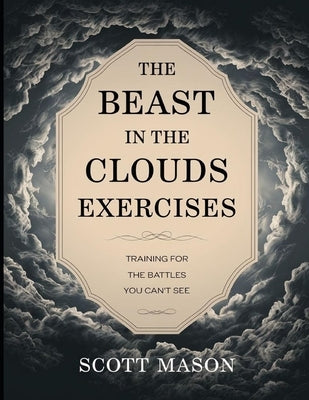 The Beast in the Clouds Exercises: Training For The Battles You Can't See by Mason, Scott