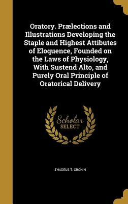 Oratory. Prælections and Illustrations Developing the Staple and Highest Attibutes of Eloquence, Founded on the Laws of Physiology, With Sustend Alto, by Cronin, Thadeus T.