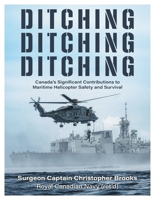 Ditching, Ditching, Ditching: Canada's Significant Contributions to Maritime Helicopter Safety and Survival by Brooks, Christopher