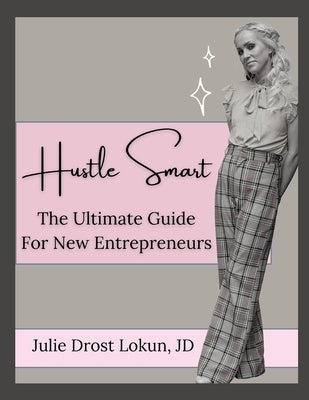 Hustle Smart: The Ultimate Guide For New Entrepreneurs by Lokun, Julie