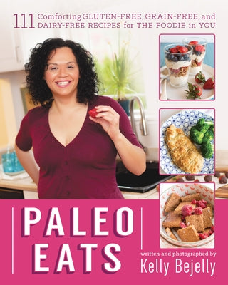Paleo Eats: 111 Comforting Gluten-Free, Grain-Free, and Dairy-Free Recipes for the Foodie in You by Bejelly, Kelly