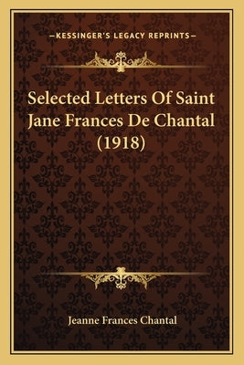 Selected Letters Of Saint Jane Frances De Chantal (1918) by Chantal, Jeanne Frances