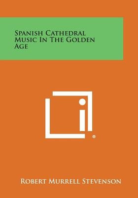 Spanish Cathedral Music in the Golden Age by Stevenson, Robert Murrell
