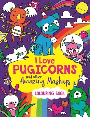 I Love Pugicorns and Other Amazing Mashups: A Colouring Book by Wade, Sarah