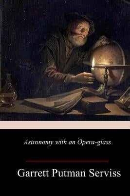 Astronomy with an Opera-glass by Serviss, Garrett Putman