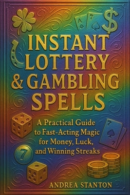 Instant Lottery & Gambling Spells: A Practical Guide to Fast-Acting Magic for Money, Luck, and Winning Streaks by Stanton, Andrea
