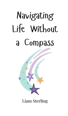 Navigating Life Without a Compass by Sterling, Liam