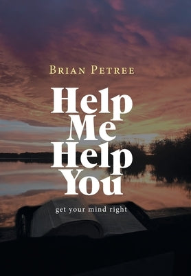 Help Me Help You: Get Your Mind Right by Petree, Brian