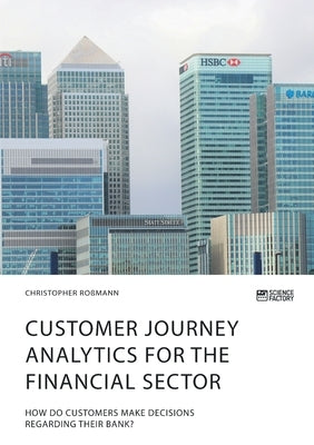 Customer journey analytics for the financial sector. How do customers make decisions regarding their bank? by Roßmann, Christopher