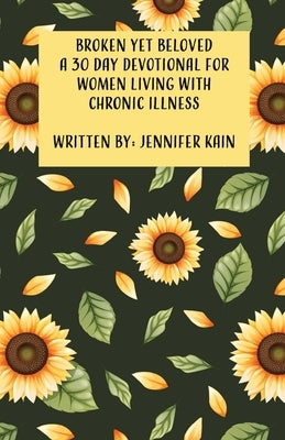Broken Yet Beloved: A 30 Day Devotional for Women Living with Chronic Illness by Kain, Jennifer