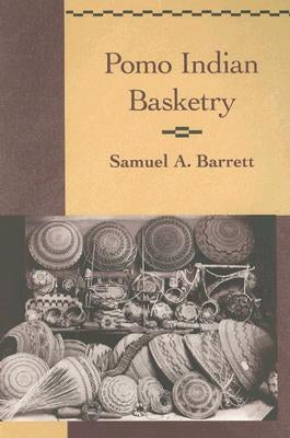 Pomo Indian Basketry by Barrett, Samuel A.