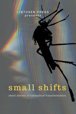 Small Shifts: Short Stories of Fantastical Transformation by Press, Lintusen