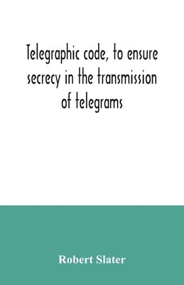 Telegraphic code, to ensure secrecy in the transmission of telegrams by Slater, Robert