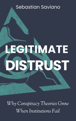 Legitimate Distrust: Why Conspiracy Theories Grow When Institutions Fail by Saviano, Sebastian