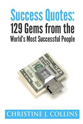 Success Quotes: 129 Gems from the World's Most Famous People: Success Quotes by Collins, Christine J.