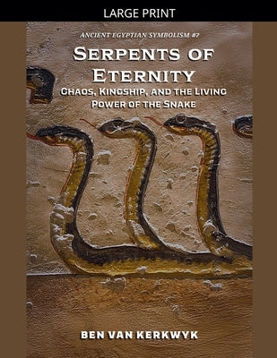 Serpents of Eternity, Chaos, Kingship, and the Living Power of the Snake by Kerkwyk, Ben Van
