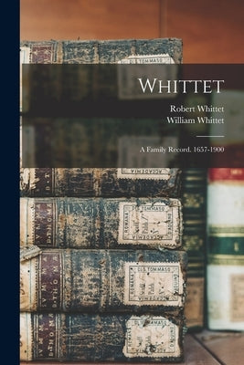 Whittet: A Family Record. 1657-1900 by 1843-, Whittet William