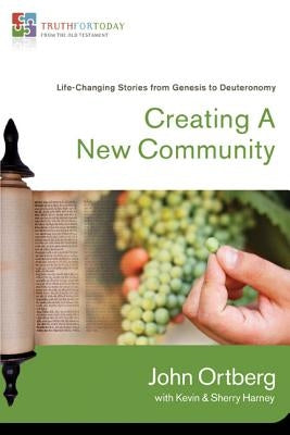 Creating a New Community: Life-Changing Stories from Genesis to Deuteronomy 1 by Ortberg, John