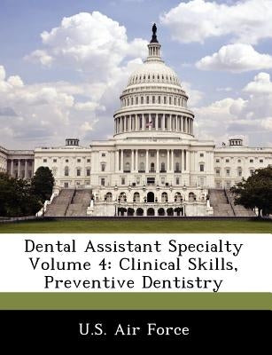 Dental Assistant Specialty Volume 4: Clinical Skills, Preventive Dentistry by U. S. Air Force
