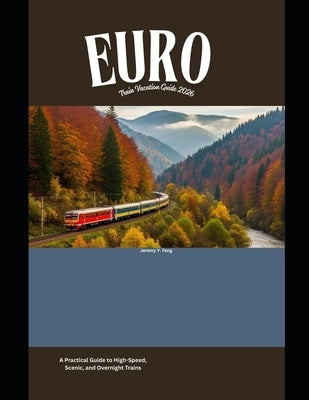 Europe Train Vacation Guide 2026: A Practical Guide to High-Speed, Scenic, and Overnight Trains by Feng, Jeremy Y.
