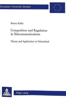 Competition and Regulation in Telecommunications: Theory and Application to Switzerland by Keller, Benno