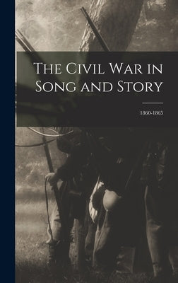 The Civil War in Song and Story: 1860-1865 by Anonymous