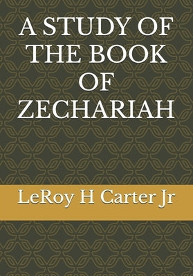 A Study of the Book of Zechariah by Carter, Leroy H., Jr.