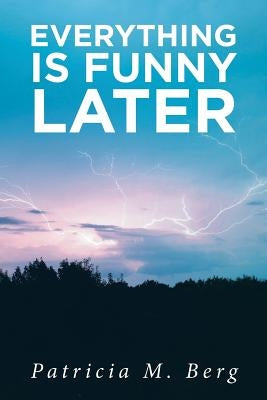 Everything is Funny Later by Berg, Patricia M.