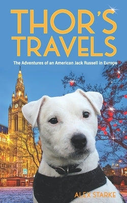 Thor's Travels: Adventures of an American Jack Russell in Europe by Starke, Alex