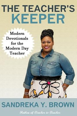 The Teacher's Keeper: Modern Devotionals for the Modern Day Teacher by Brown, Sandreka Y.