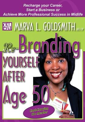 Re-Branding Yourself after Age 50: Re-Charge your Career, Start a Business or Achieve More Professional Success in Midlife by Goldsmith, Marva L.