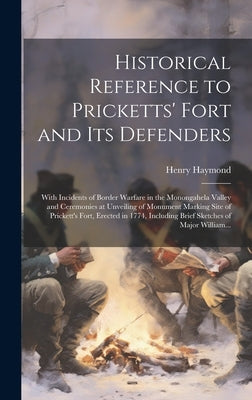Historical Reference to Pricketts' Fort and Its Defenders: With Incidents of Border Warfare in the Monongahela Valley and Ceremonies at Unveiling of M by Haymond, Henry