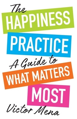The Happiness Practice: A Guide to What Matters Most by Mena, Victor F.