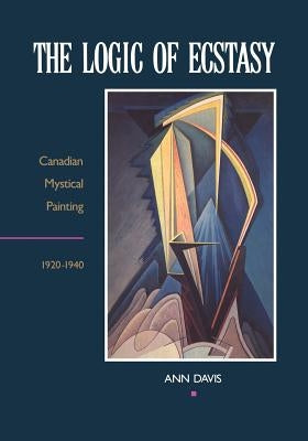 The Logic of Ecstasy: Canadian Mystical Painting, 1920-1940 by Davis, Ann