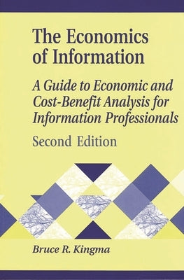 Economics of Information: A Guide to Economic and Cost-Benefit Analysis for Information Professionals by Kingma, Bruce R.