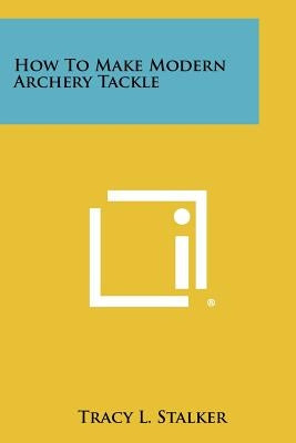 How To Make Modern Archery Tackle by Stalker, Tracy L.