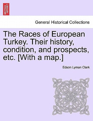 The Races of European Turkey. Their History, Condition, and Prospects, Etc. [With a Map.] by Clark, Edson Lyman