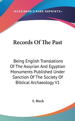 Records Of The Past: Being English Translations Of The Assyrian And Egyptian Monuments Published Under Sanction Of The Society Of Biblical by Birch, S.