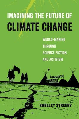 Imagining the Future of Climate Change: World-Making Through Science Fiction and Activismvolume 5 by Streeby, Shelley