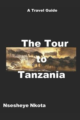The Tour to Tanzania: A Travel Guide by Nkota, Nsesheye