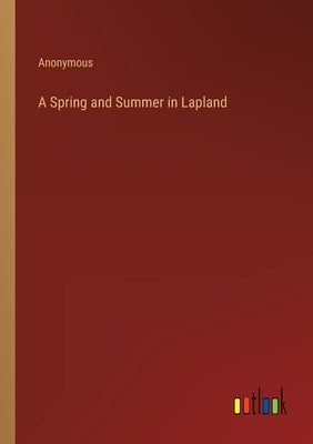 A Spring and Summer in Lapland by Anonymous