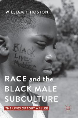 Race and the Black Male Subculture: The Lives of Toby Waller by Hoston, William T.