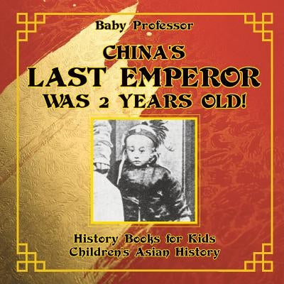 China's Last Emperor was 2 Years Old! History Books for Kids Children's Asian History by Baby Professor