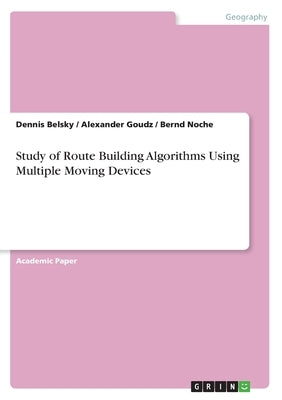 Study of Route Building Algorithms Using Multiple Moving Devices by Belsky, Dennis
